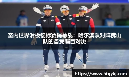 室内世界滑板锦标赛揭幕战：哈尔滨队对阵佛山队的备受瞩目对决
