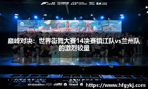 巅峰对决：世界街舞大赛14决赛镇江队vs兰州队的激烈较量