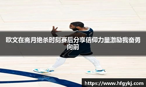 欧文在斋月绝杀时刻赛后分享信仰力量激励我奋勇向前