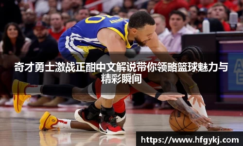 奇才勇士激战正酣中文解说带你领略篮球魅力与精彩瞬间